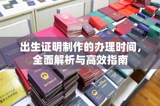 潮州出生证明制作的办理时间，全面解析与高效指南