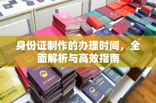 潮州身份证制作的办理时间，全面解析与高效指南