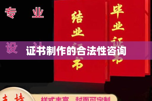 潮州证书制作的合法性咨询