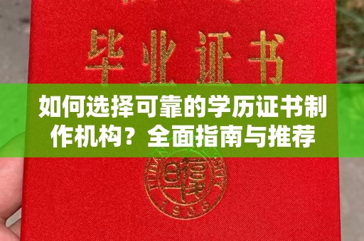 潮州如何选择可靠的学历证书制作机构？全面指南与推荐