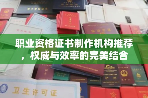 潮州职业资格证书制作机构推荐，权威与效率的完美结合