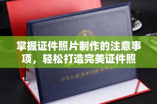 潮州掌握证件照片制作的注意事项，轻松打造完美证件照