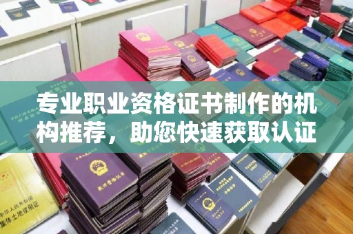潮州专业职业资格证书制作的机构推荐，助您快速获取认证