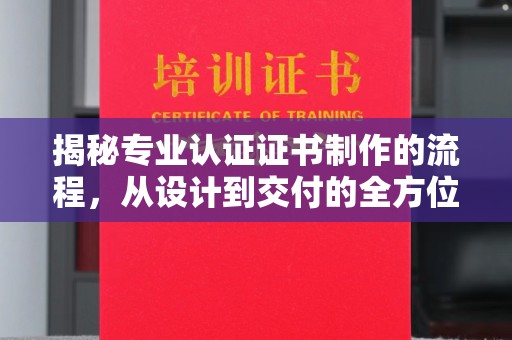 潮州揭秘专业认证证书制作的流程，从设计到交付的全方位指南