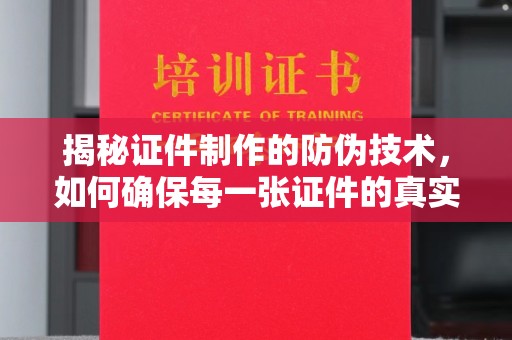潮州揭秘证件制作的防伪技术，如何确保每一张证件的真实性与安全性