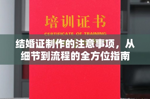 潮州结婚证制作的注意事项，从细节到流程的全方位指南