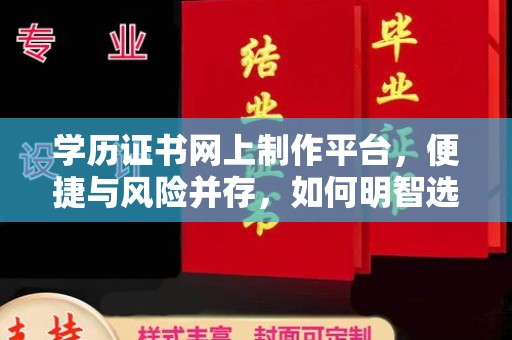 潮州学历证书网上制作平台，便捷与风险并存，如何明智选择？