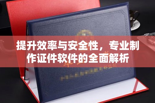 潮州提升效率与安全性，专业制作证件软件的全面解析