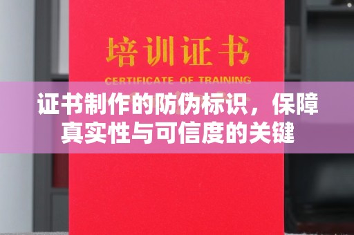 潮州证书制作的防伪标识，保障真实性与可信度的关键