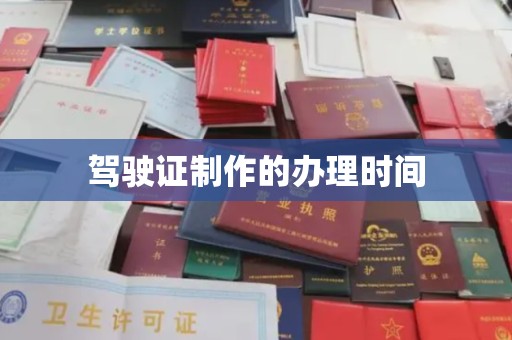 潮州驾驶证制作的办理时间