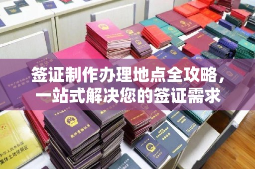 潮州签证制作办理地点全攻略，一站式解决您的签证需求