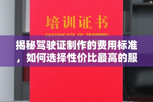 潮州揭秘驾驶证制作的费用标准，如何选择性价比最高的服务？