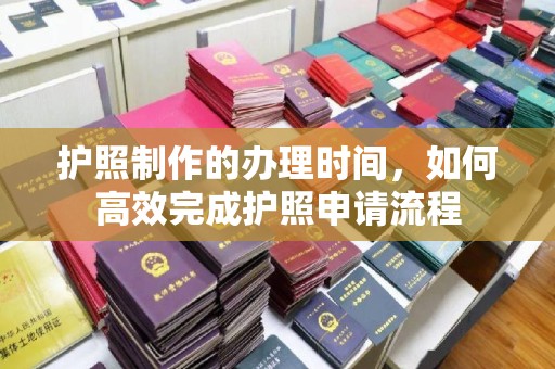 潮州护照制作的办理时间，如何高效完成护照申请流程