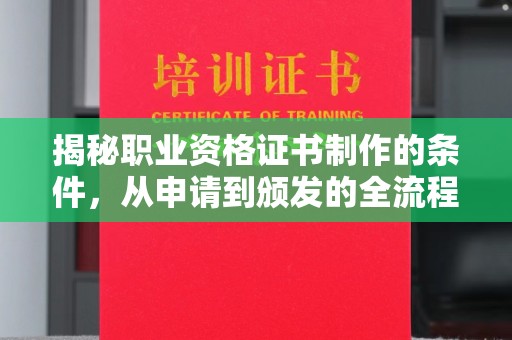 潮州揭秘职业资格证书制作的条件，从申请到颁发的全流程解析
