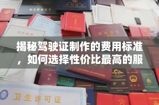 潮州揭秘驾驶证制作的费用标准，如何选择性价比最高的服务？