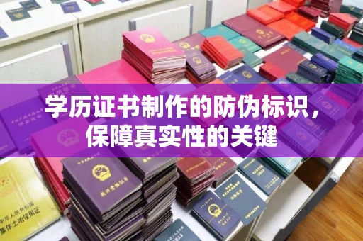 潮州学历证书制作的防伪标识，保障真实性的关键