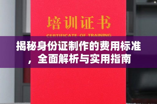 潮州揭秘身份证制作的费用标准，全面解析与实用指南