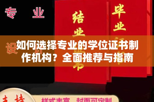潮州如何选择专业的学位证书制作机构？全面推荐与指南