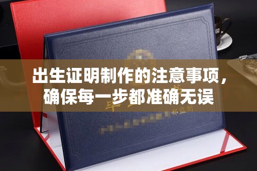 潮州出生证明制作的注意事项，确保每一步都准确无误