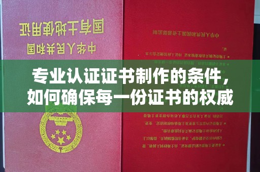 潮州专业认证证书制作的条件，如何确保每一份证书的权威与可信