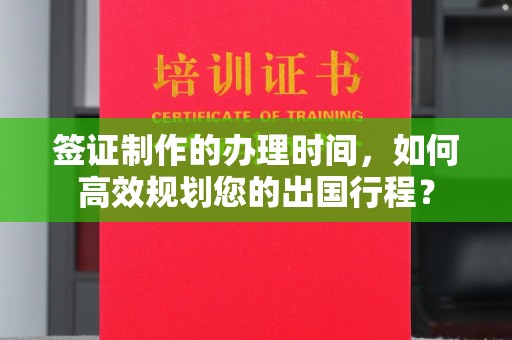 潮州签证制作的办理时间，如何高效规划您的出国行程？