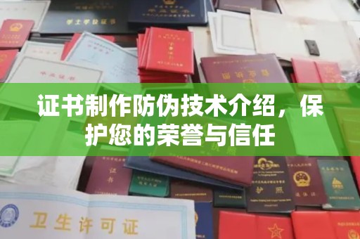潮州证书制作防伪技术介绍，保护您的荣誉与信任