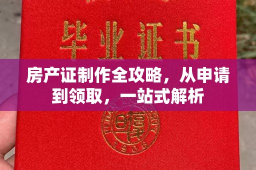 潮州房产证制作全攻略，从申请到领取，一站式解析