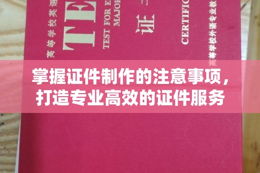 潮州掌握证件制作的注意事项，打造专业高效的证件服务